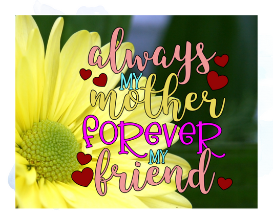 Transform your living space into a haven of love and warmth with our "Always My Mother Forever My Friend" wall decor.  This beautifully crafted 8" x 10" piece features a serene yellow daisy background, symbolizing joy and friendship. The heartfelt message, elegantly scripted in a timeless font, celebrates the eternal bond between mother and child.